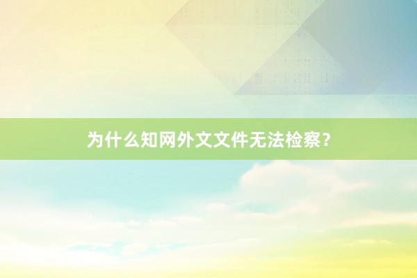 为什么知网外文文件无法检察？