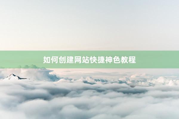 如何创建网站快捷神色教程