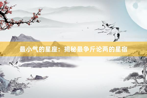 最小气的星座：揭秘最争斤论两的星宿