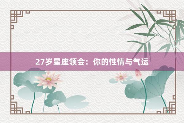 27岁星座领会：你的性情与气运