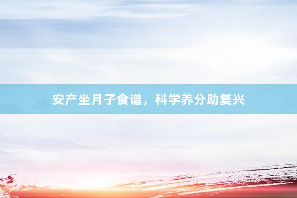 安产坐月子食谱，科学养分助复兴