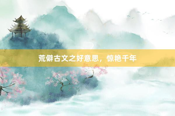 荒僻古文之好意思，惊艳千年